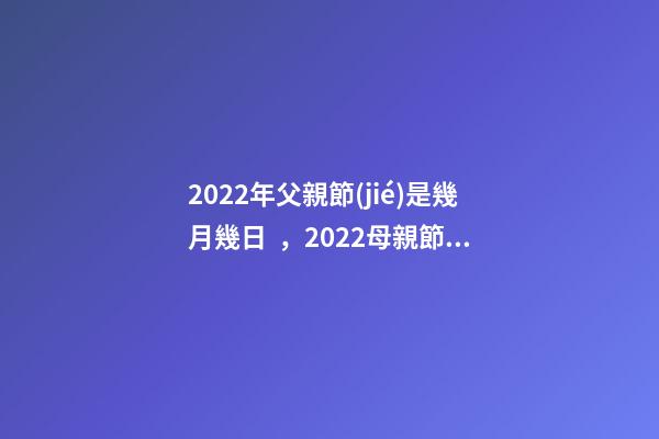 2022年父親節(jié)是幾月幾日，2022母親節(jié)-第1張-觀點-玄機派